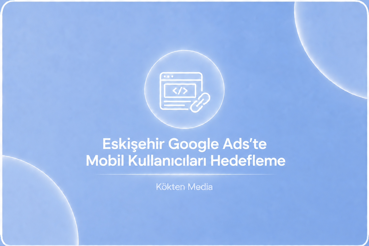 Eskişehir Google Ads’te Mobil Kullanıcıları Hedefleme